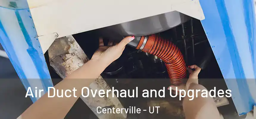 Air Duct Overhaul and Upgrades Centerville - UT